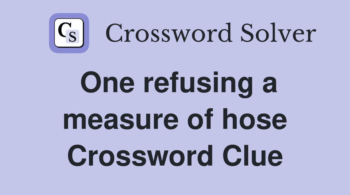 One refusing a measure of hose Crossword Clue