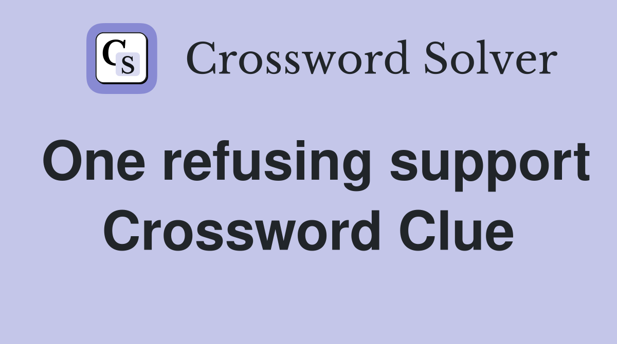 One refusing support Crossword Clue