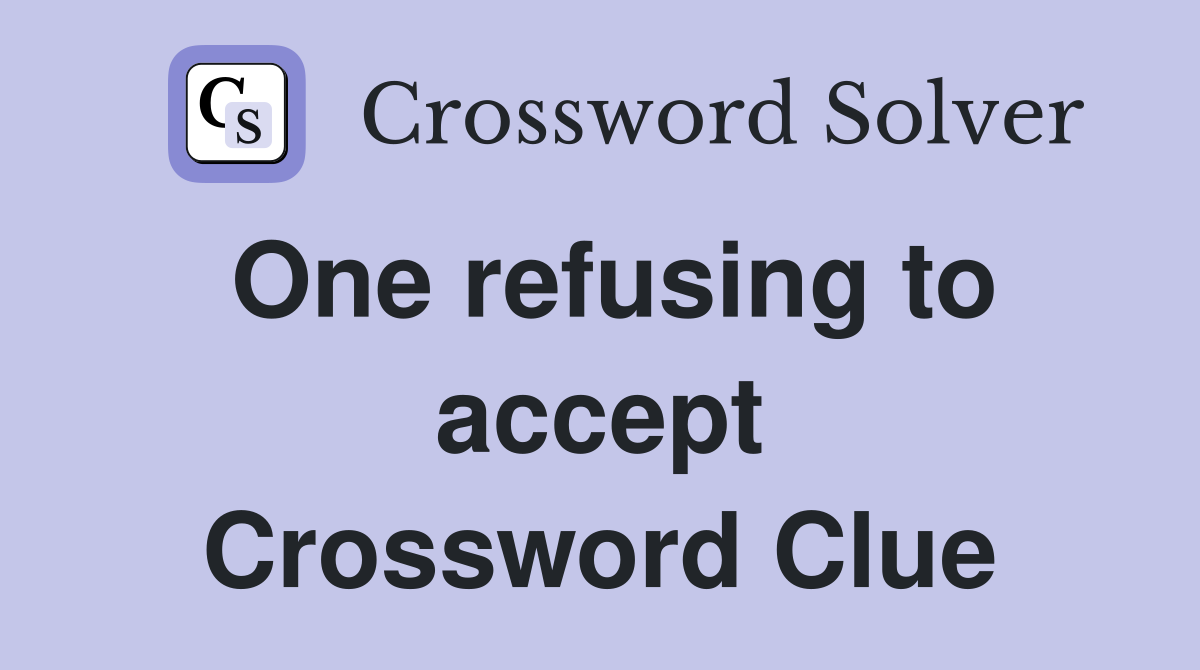 One refusing to accept Crossword Clue