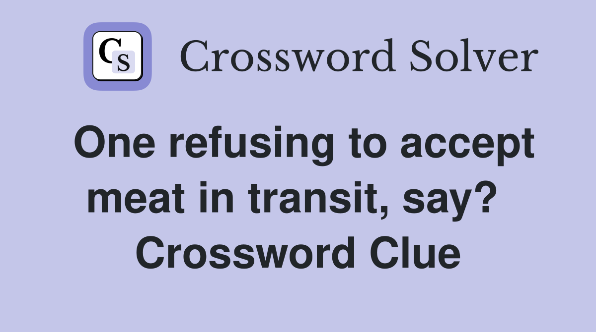 One refusing to accept meat in transit, say?  Crossword Clue