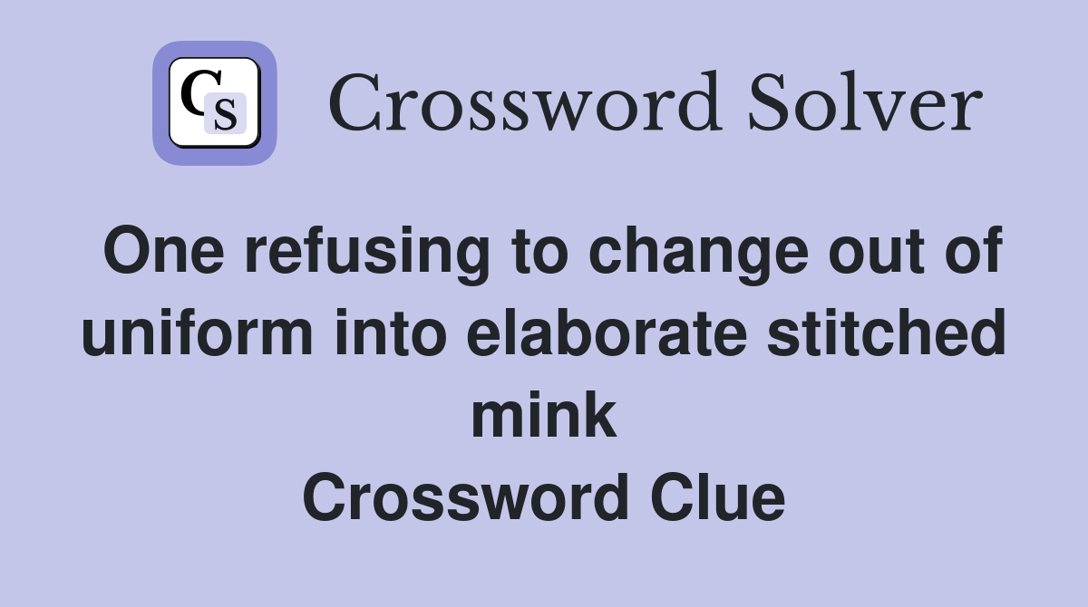 One refusing to change out of uniform into elaborate stitched mink Crossword Clue