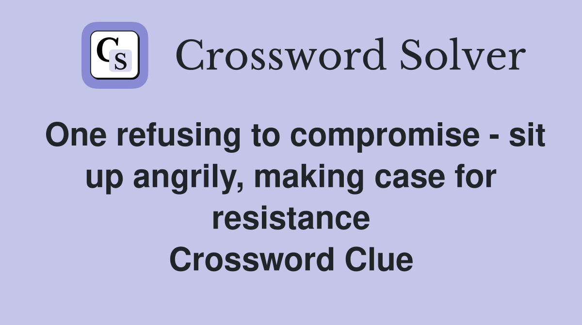 One refusing to compromise - sit up angrily, making case for resistance Crossword Clue