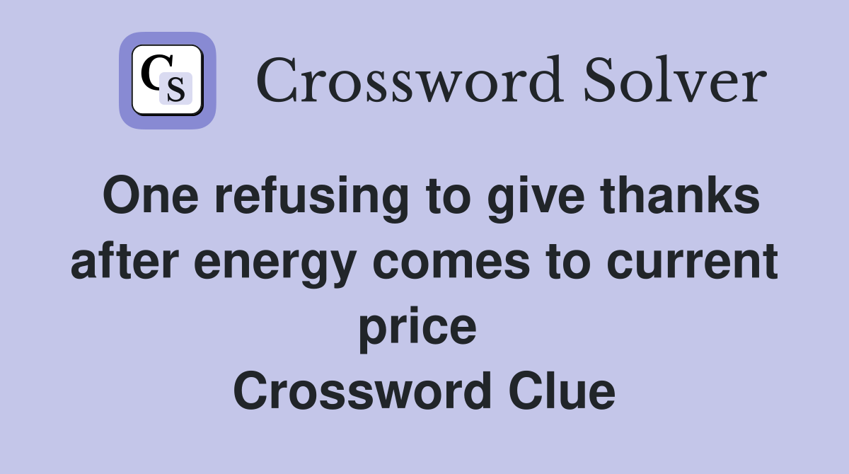 One refusing to give thanks after energy comes to current price  Crossword Clue