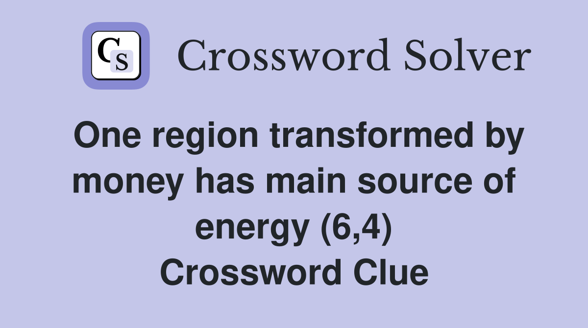 One region transformed by money has main source of energy (6,4) Crossword Clue