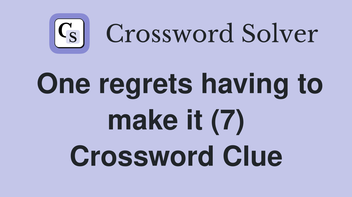One regrets having to make it (7) Crossword Clue