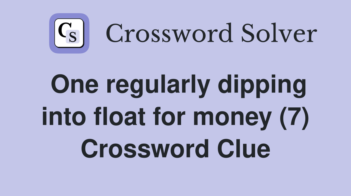 One regularly dipping into float for money (7) Crossword Clue