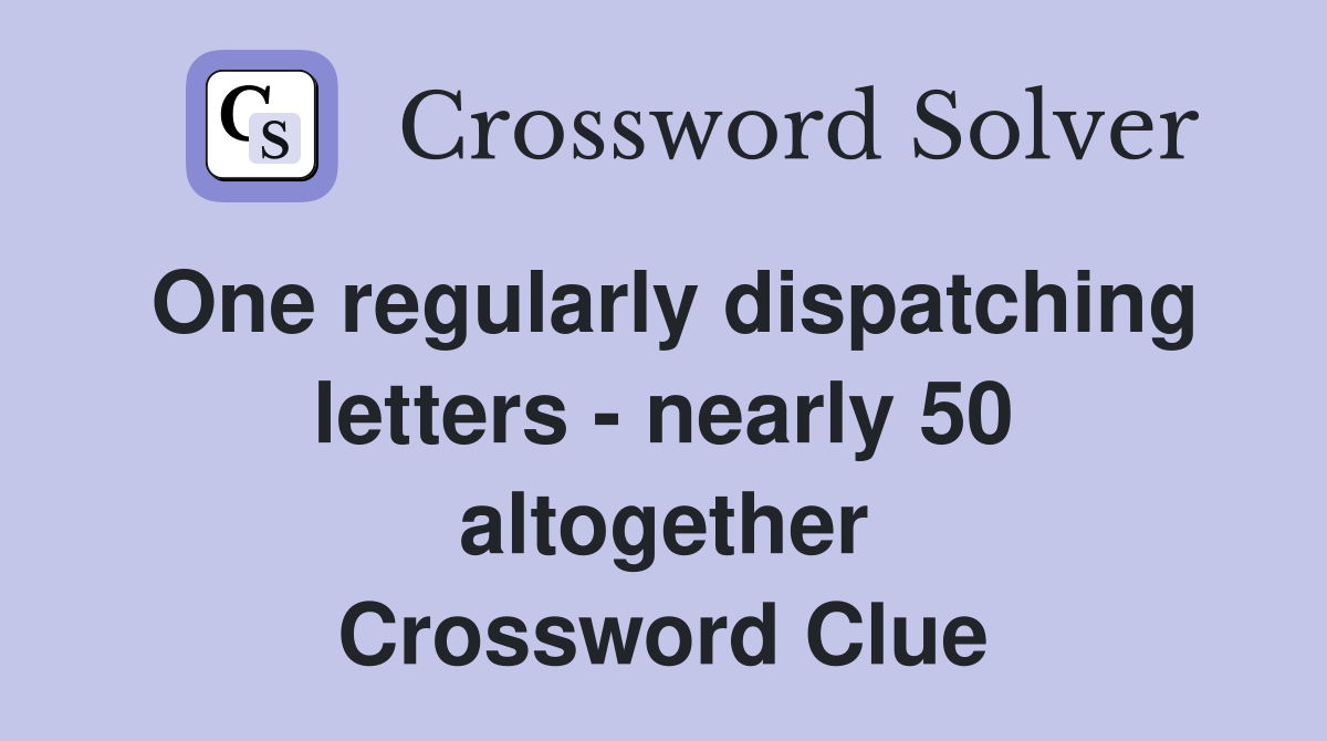 One regularly dispatching letters - nearly 50 altogether Crossword Clue