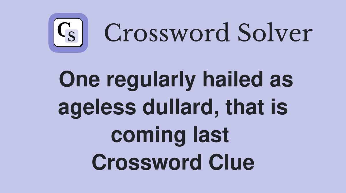One regularly hailed as ageless dullard, that is coming last  Crossword Clue