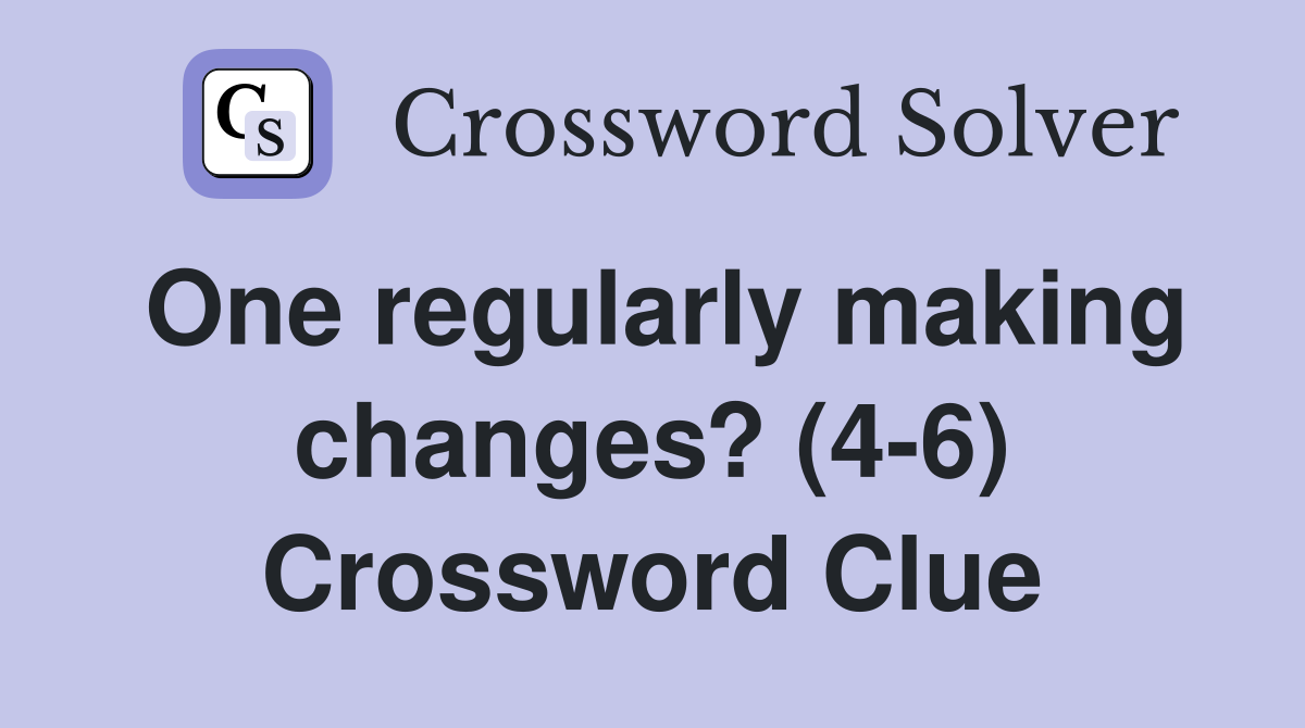 One regularly making changes? (4-6) Crossword Clue