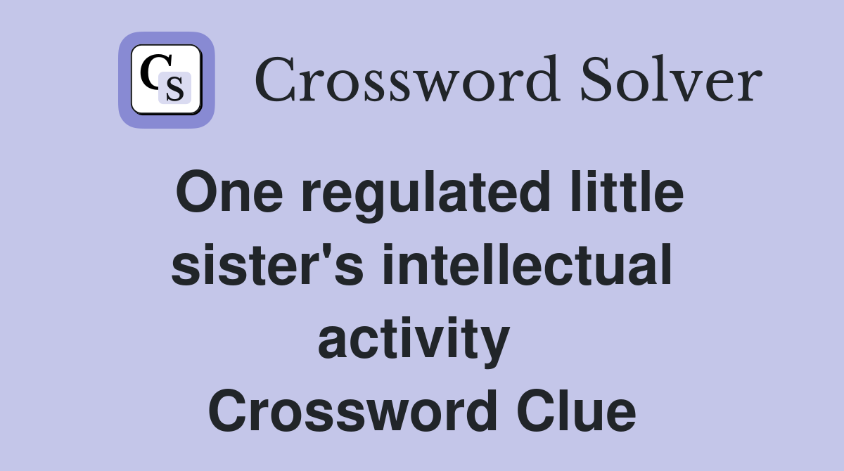 One regulated little sister's intellectual activity  Crossword Clue