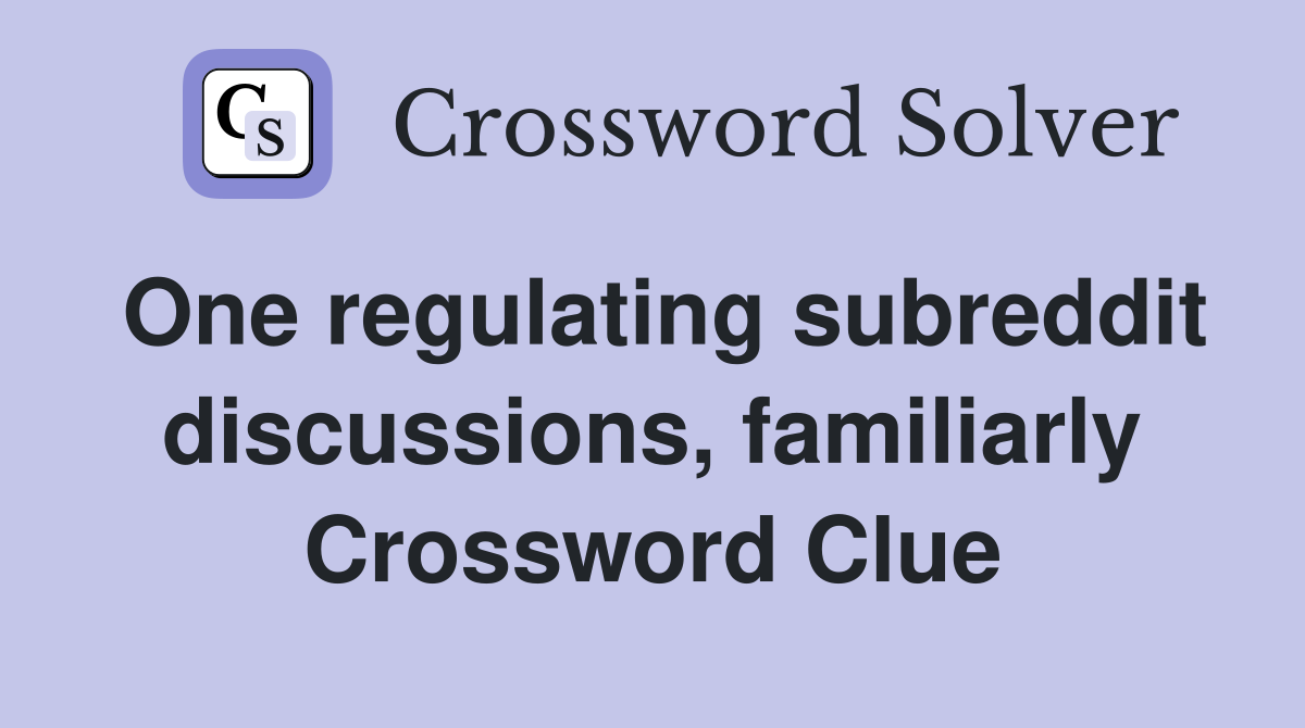 One regulating subreddit discussions, familiarly Crossword Clue