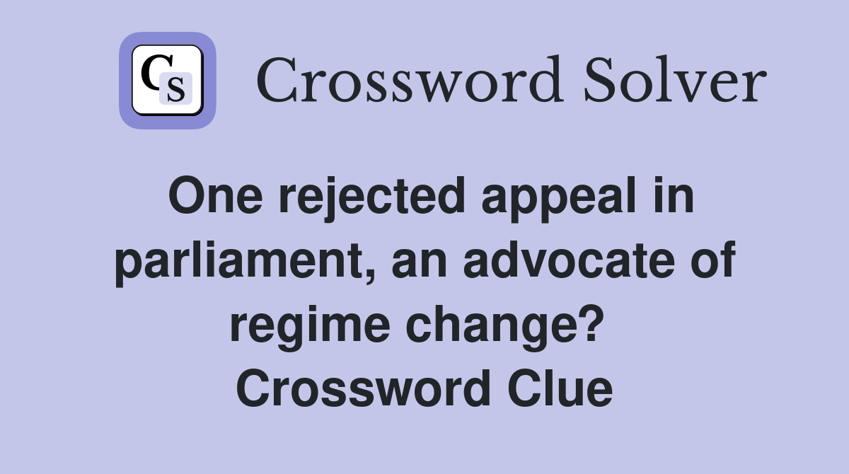 One rejected appeal in parliament, an advocate of regime change?  Crossword Clue