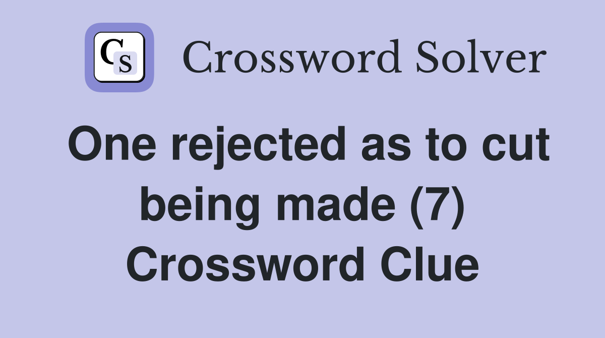 One rejected as to cut being made (7) Crossword Clue