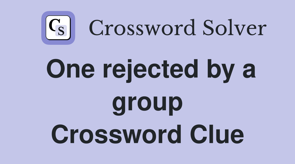 One rejected by a group Crossword Clue