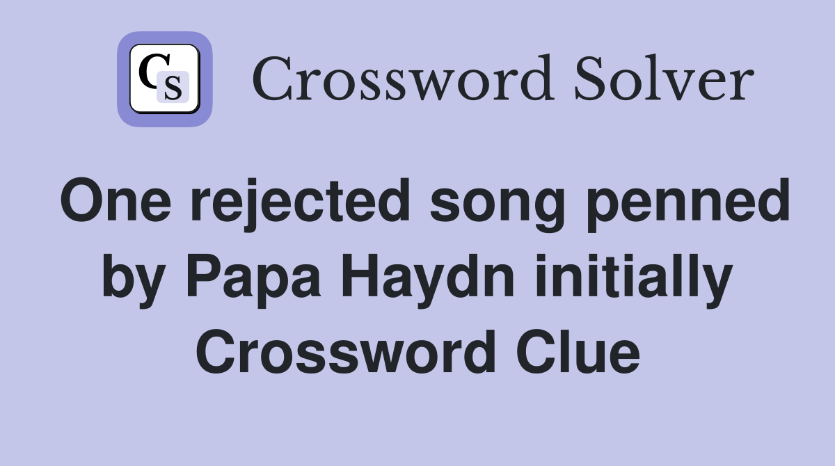 One rejected song penned by Papa Haydn initially Crossword Clue