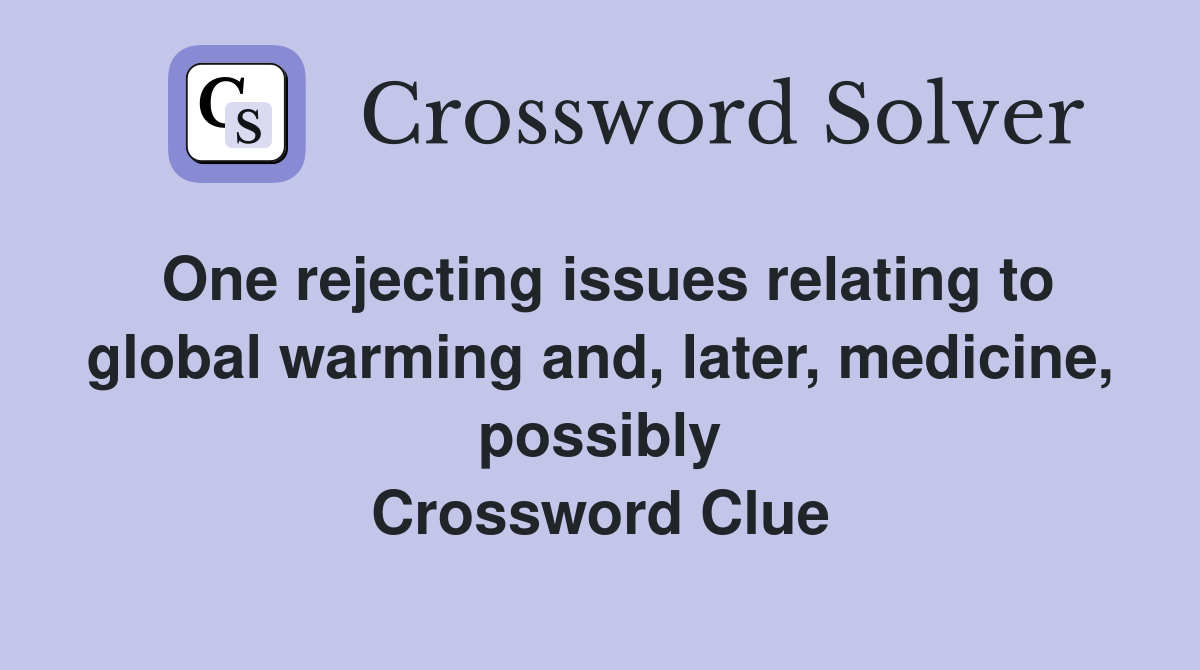 One rejecting issues relating to global warming and, later, medicine, possibly Crossword Clue
