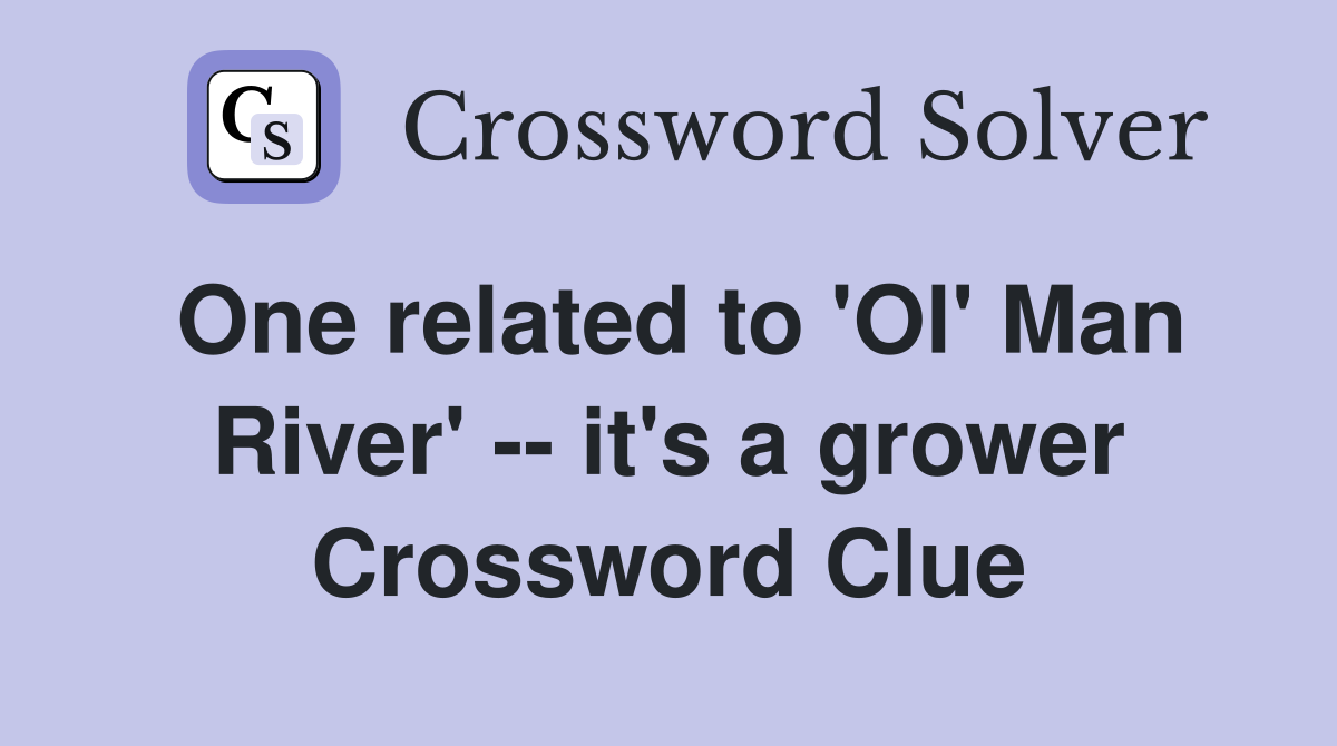 One related to 'Ol' Man River' -- it's a grower Crossword Clue