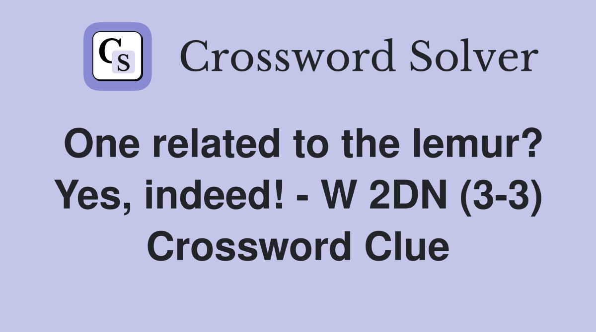 One related to the lemur? Yes, indeed! - W 2DN (3-3) Crossword Clue