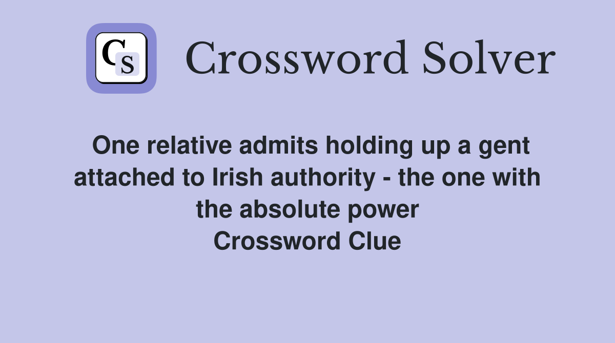 One relative admits holding up a gent attached to Irish authority - the one with the absolute power Crossword Clue