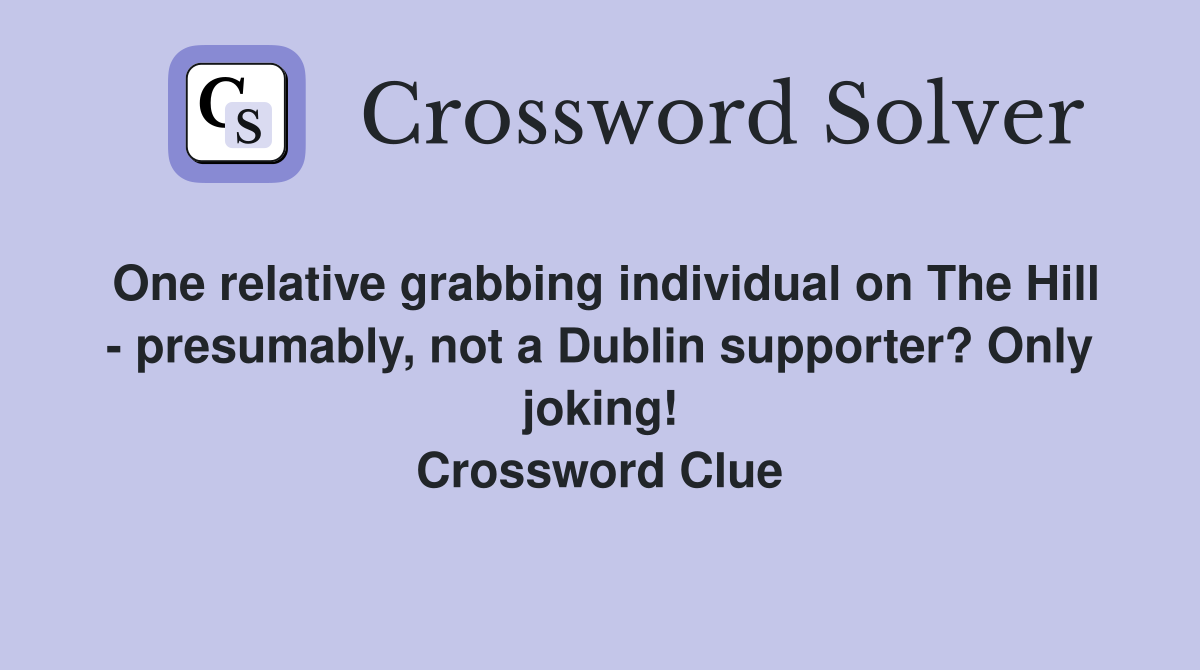One relative grabbing individual on The Hill - presumably, not a Dublin supporter? Only joking! Crossword Clue