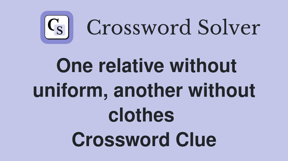 One relative without uniform, another without clothes  Crossword Clue
