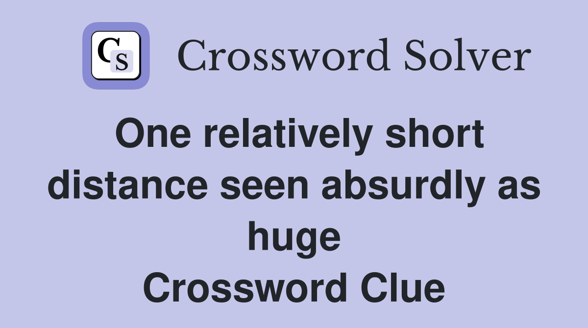 One relatively short distance seen absurdly as huge Crossword Clue