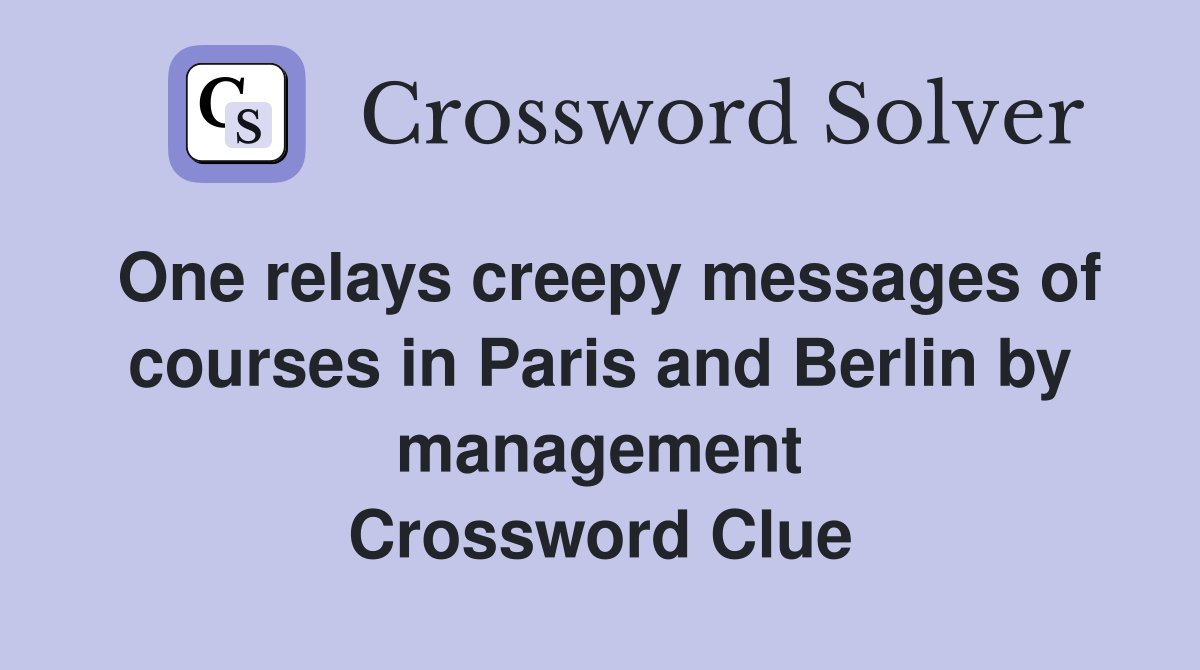 One relays creepy messages of courses in Paris and Berlin by management Crossword Clue
