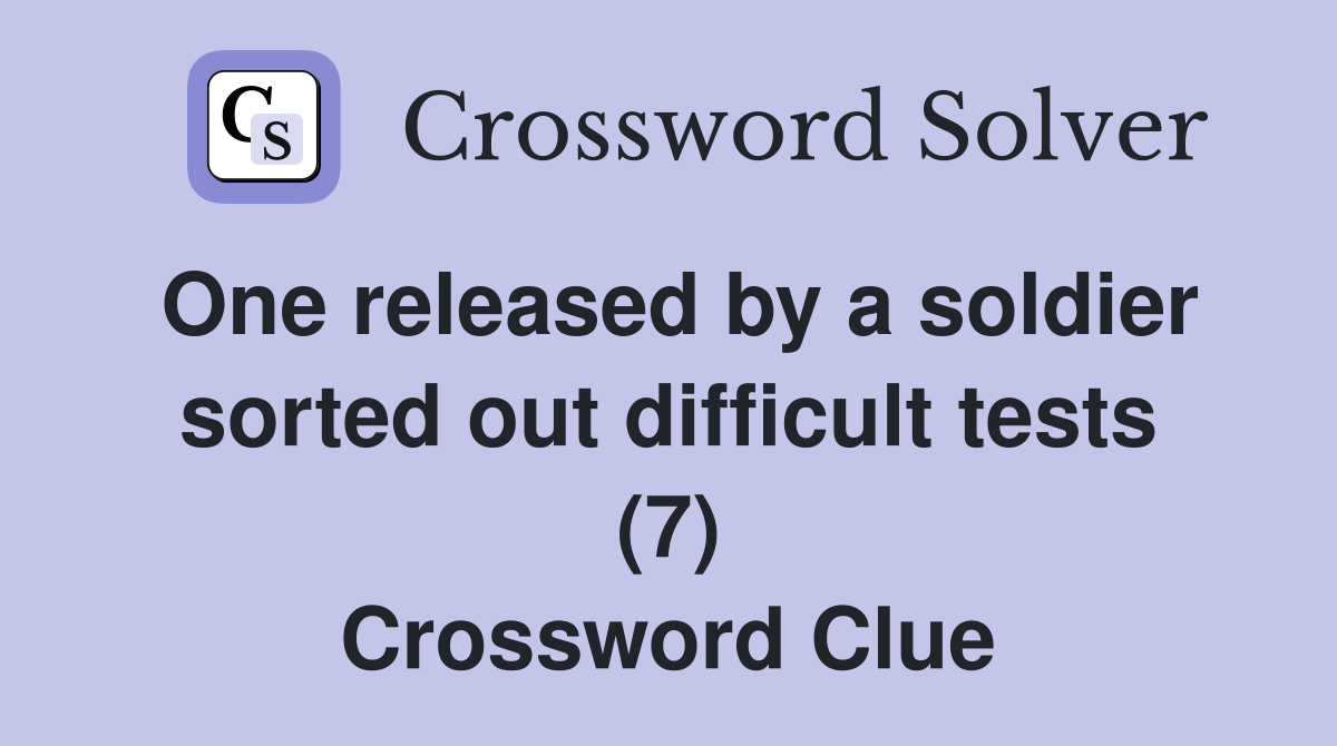 One released by a soldier sorted out difficult tests (7) Crossword Clue