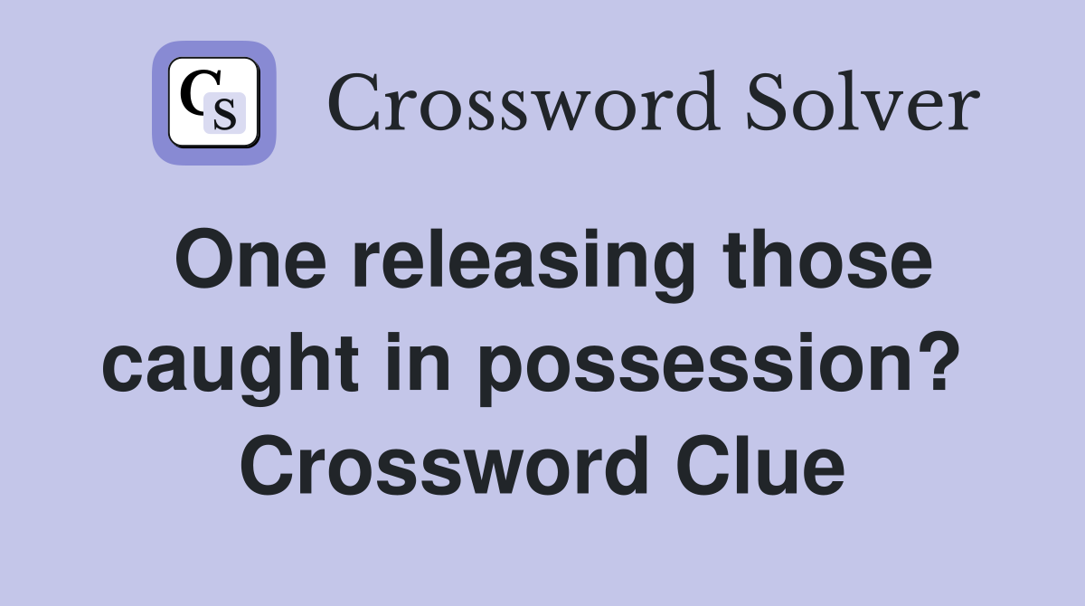 One releasing those caught in possession?  Crossword Clue
