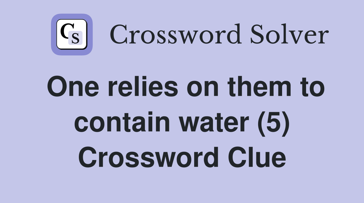 One relies on them to contain water (5) Crossword Clue