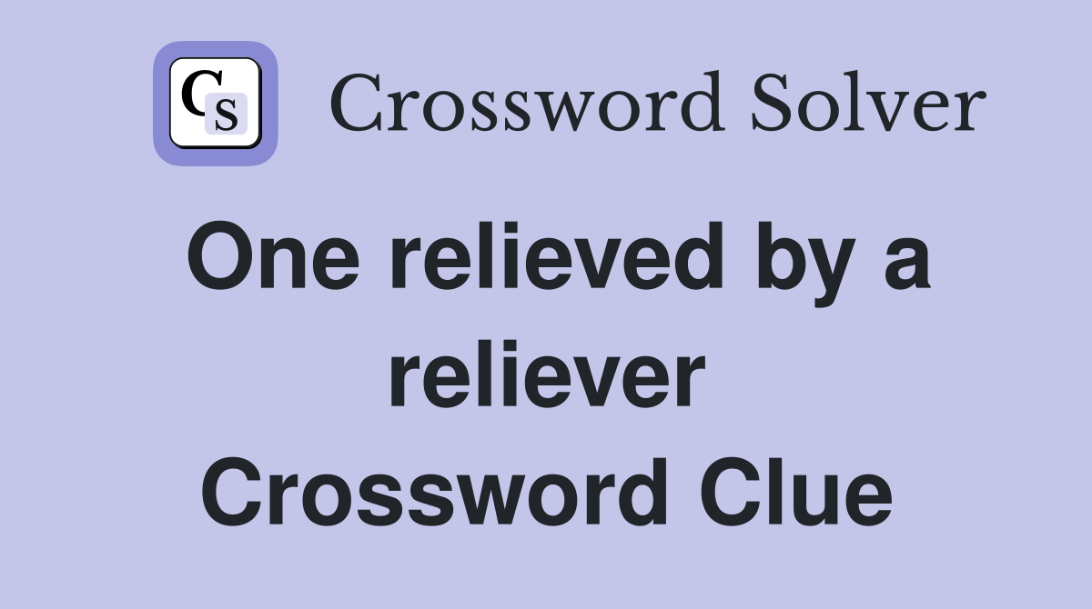 One relieved by a reliever Crossword Clue
