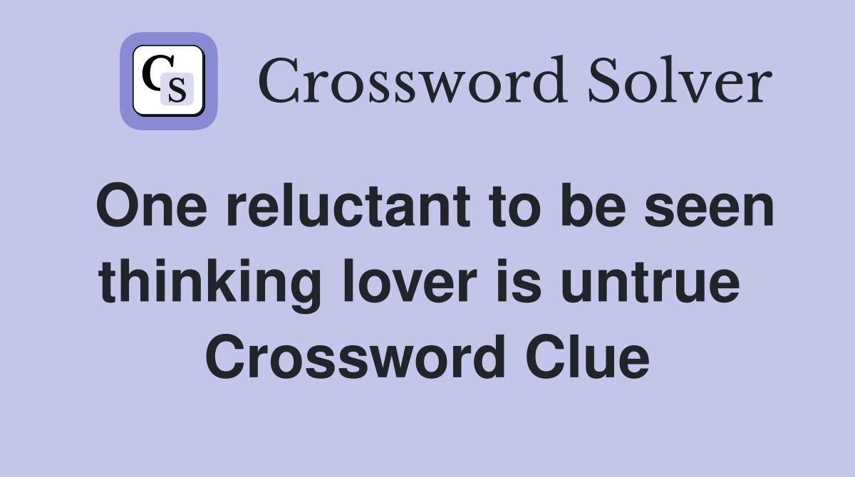 One reluctant to be seen thinking lover is untrue  Crossword Clue