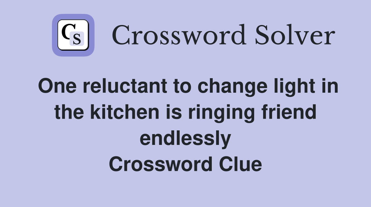 One reluctant to change light in the kitchen is ringing friend endlessly Crossword Clue