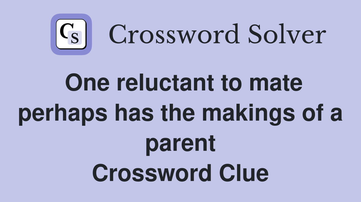 One reluctant to mate perhaps has the makings of a parent Crossword Clue