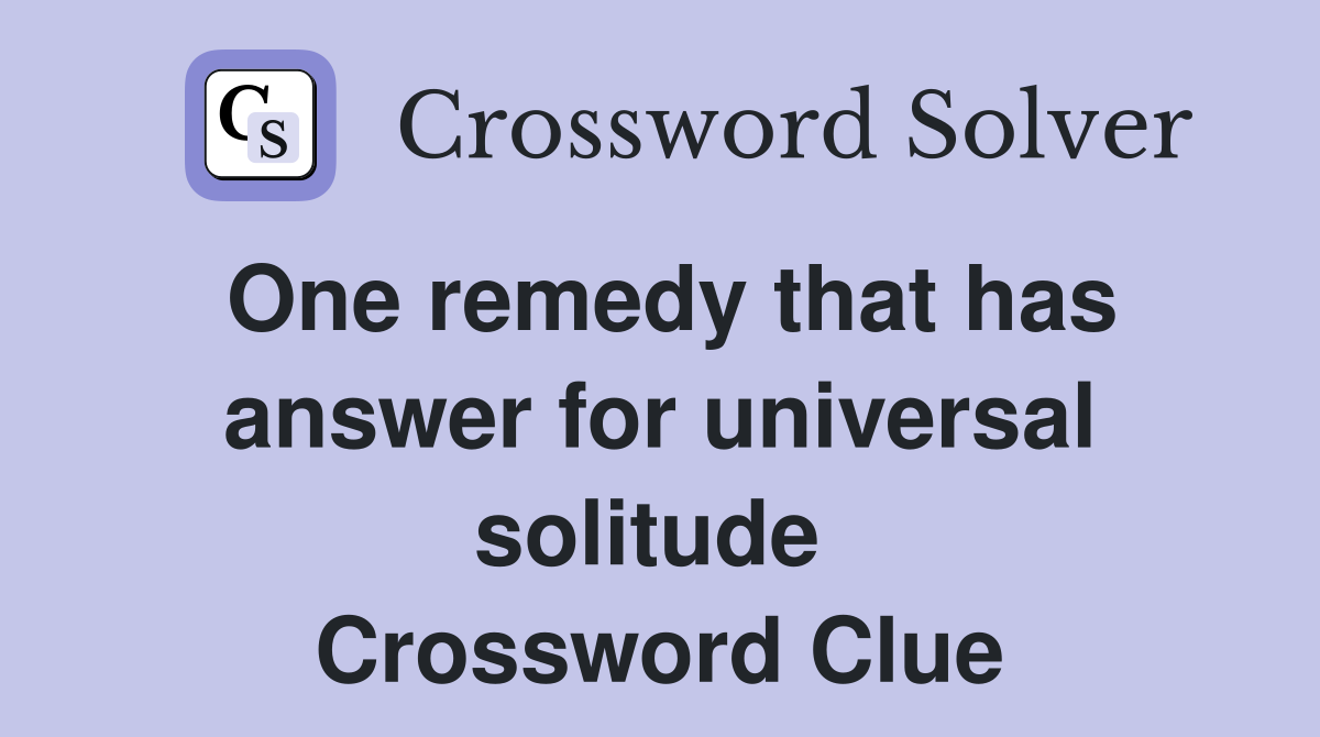 One remedy that has answer for universal solitude  Crossword Clue