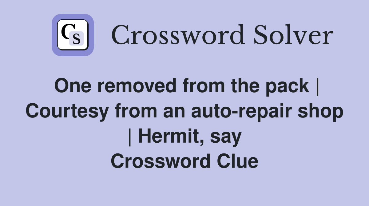 One removed from the pack | Courtesy from an auto-repair shop | Hermit, say Crossword Clue