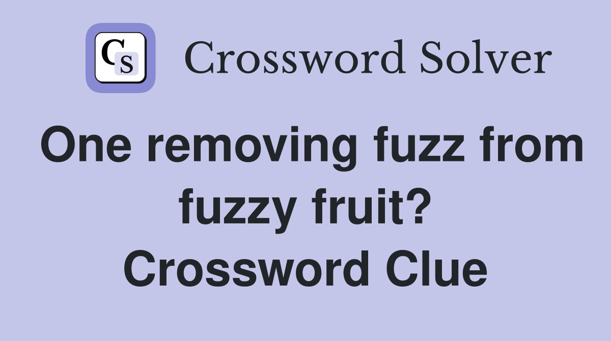 One removing fuzz from fuzzy fruit? Crossword Clue