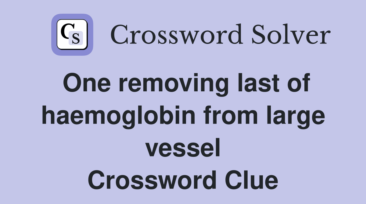 One removing last of haemoglobin from large vessel Crossword Clue
