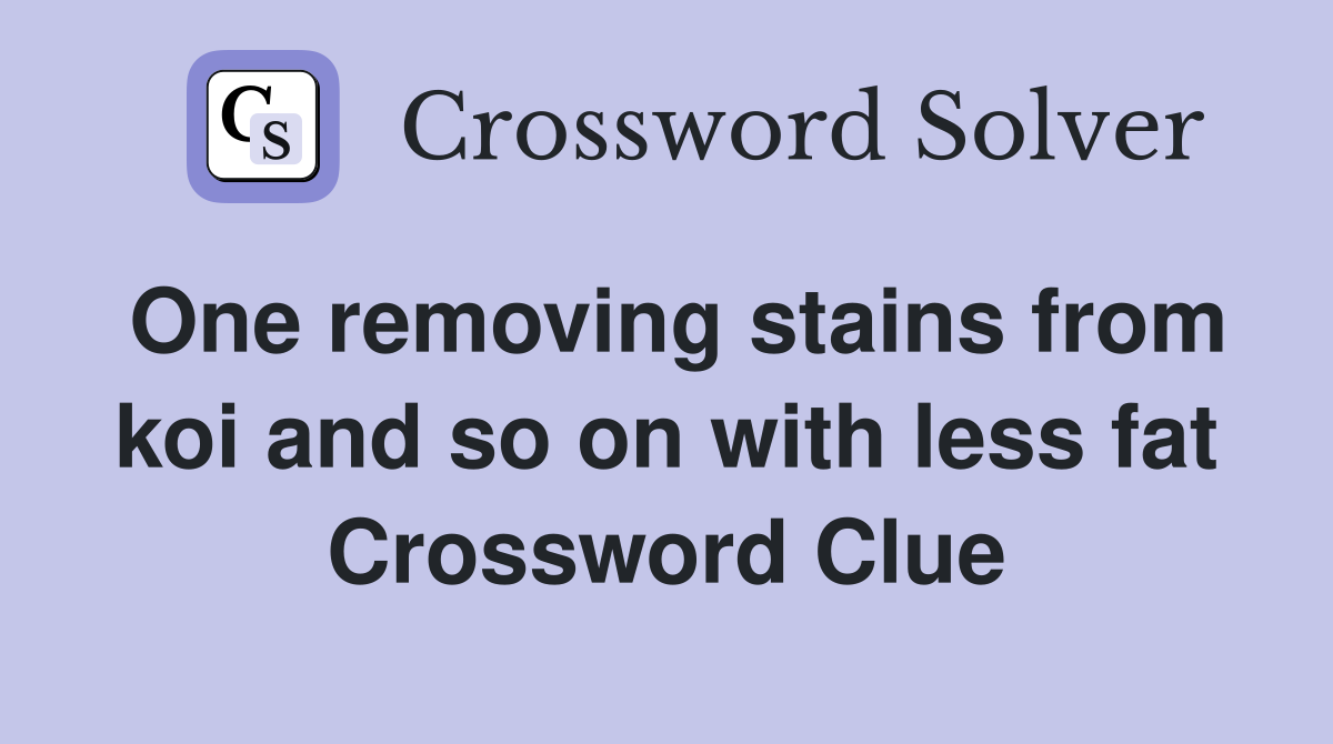 One removing stains from koi and so on with less fat Crossword Clue