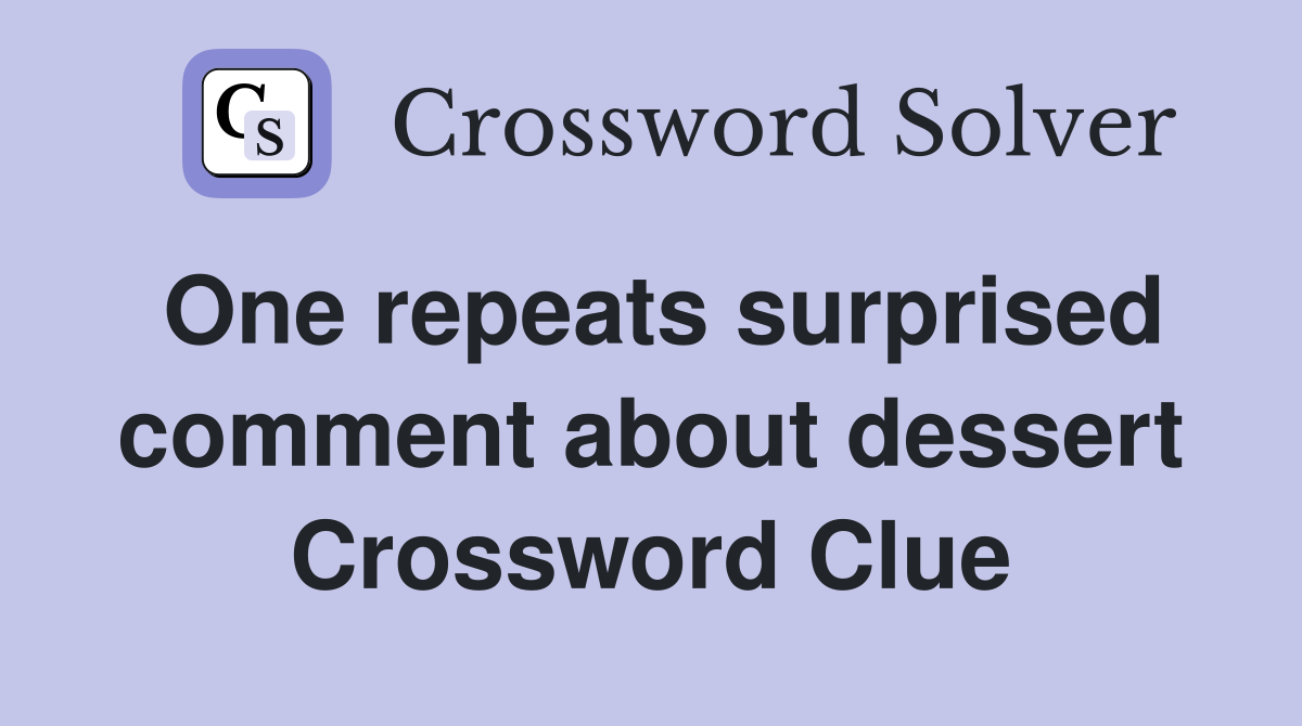 One repeats surprised comment about dessert Crossword Clue