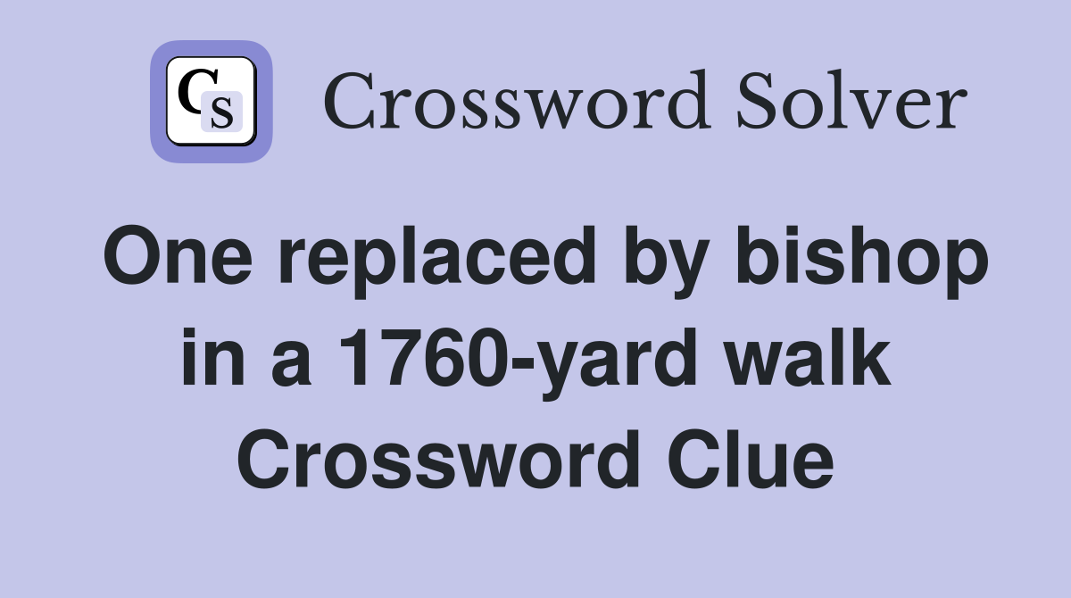 One replaced by bishop in a 1760-yard walk Crossword Clue