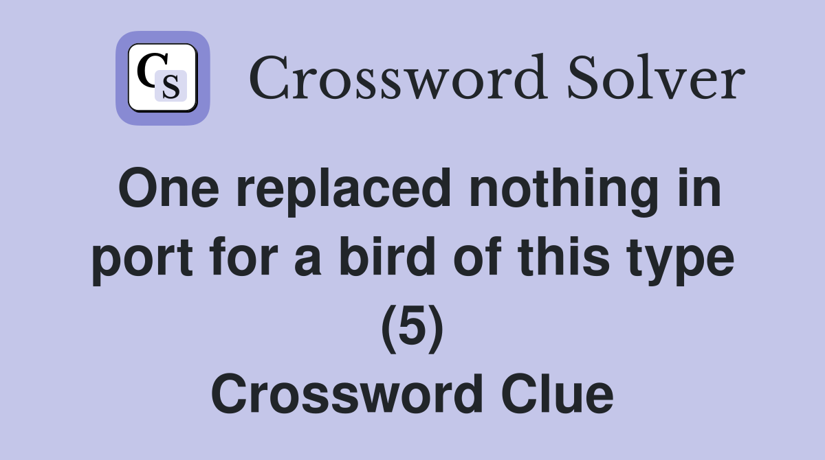 One replaced nothing in port for a bird of this type (5) Crossword Clue