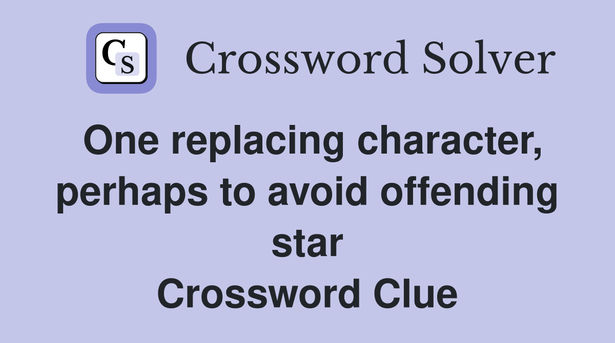 One replacing character, perhaps to avoid offending star Crossword Clue