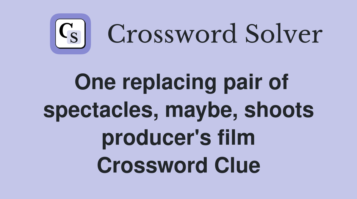 One replacing pair of spectacles, maybe, shoots producer's film Crossword Clue