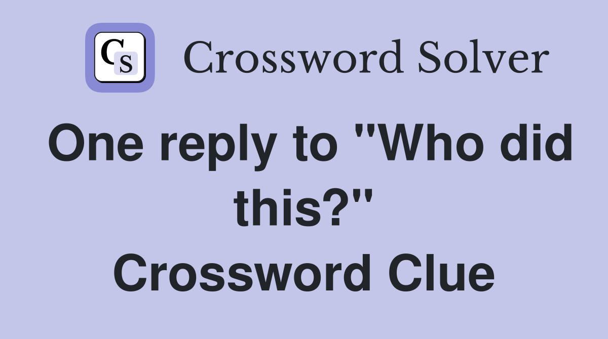 One reply to "Who did this?" Crossword Clue