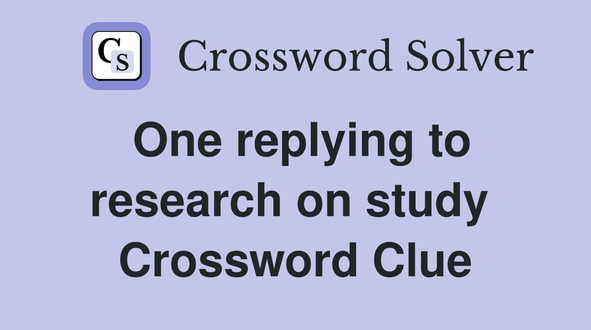 One replying to research on study  Crossword Clue
