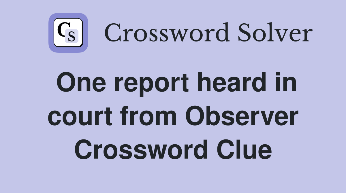 One report heard in court from Observer Crossword Clue