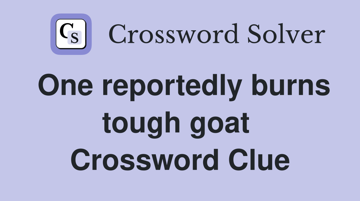 One reportedly burns tough goat  Crossword Clue