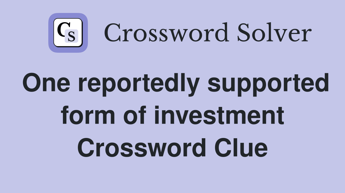 One reportedly supported form of investment Crossword Clue