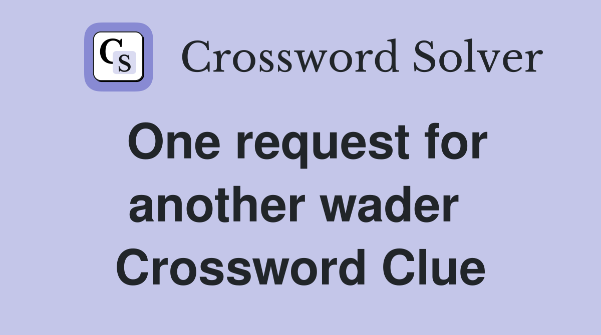 One request for another wader  Crossword Clue